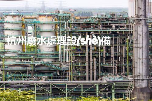 杭州廢水處理設(shè)備：探秘未來水世界的新希望？